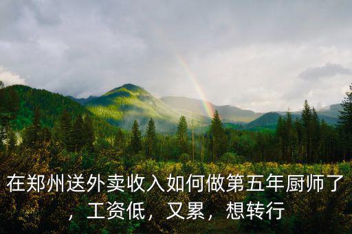 在鄭州送外賣收入如何做第五年廚師了，工資低，又累，想轉(zhuǎn)行