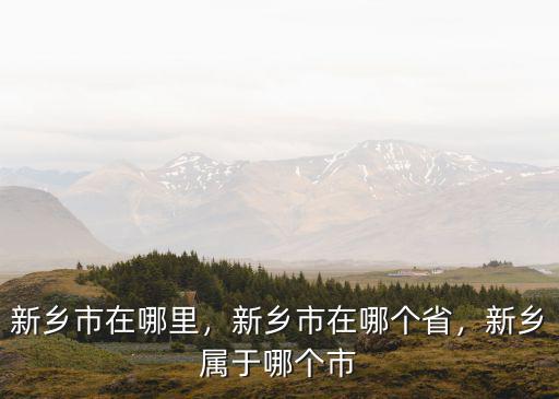 新鄉(xiāng)市在哪里，新鄉(xiāng)市在哪個省，新鄉(xiāng)屬于哪個市