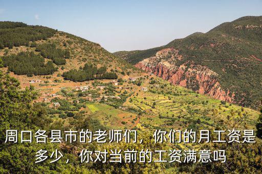 周口各縣市的老師們，你們的月工資是多少，你對(duì)當(dāng)前的工資滿意嗎