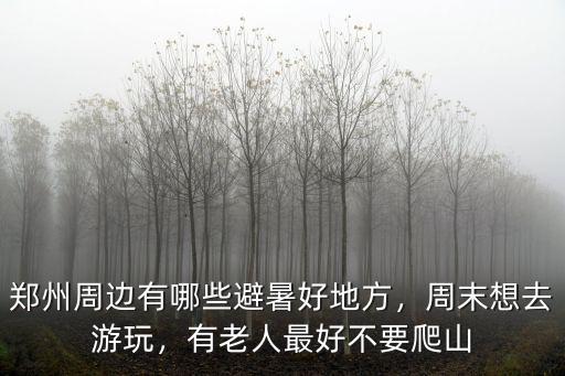 鄭州爬山哪里最好,有老人最好不要爬山