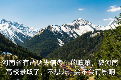 河南省有嚴懲失信考生的政策，被河南高校錄取了，不想去，會不會有影響