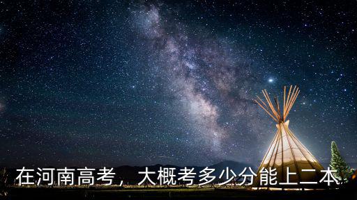 河南省排面多少能上老二本,河南省有哪些學校是老二本