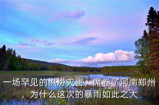 一場罕見的洪澇災害，席卷了河南鄭州，為什么這次的暴雨如此之大