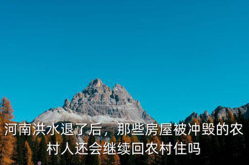 河南洪水退了后，那些房屋被沖毀的農村人還會繼續回農村住嗎