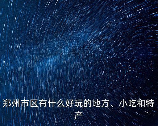 鄭州市區(qū)有什么好玩的地方、小吃和特產