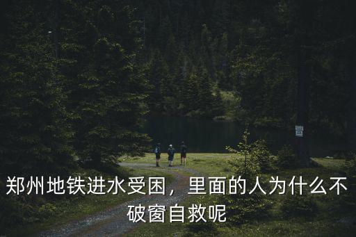 鄭州地鐵進水受困，里面的人為什么不破窗自救呢
