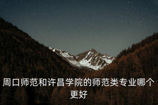 周口師范和許昌學院的師范類專業哪個更好