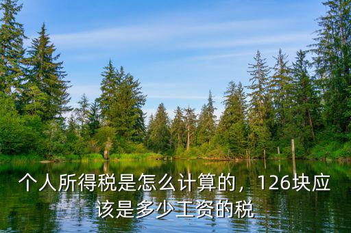 個人所得稅是怎么計算的，126塊應該是多少工資的稅