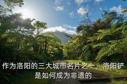 作為洛陽(yáng)的三大城市名片之一，洛陽(yáng)鏟是如何成為非遺的