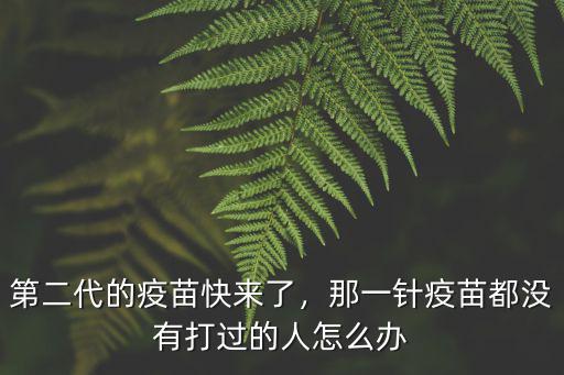 第二代的疫苗快來了，那一針疫苗都沒有打過的人怎么辦