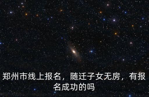 鄭州市線上報名，隨遷子女無房，有報名成功的嗎