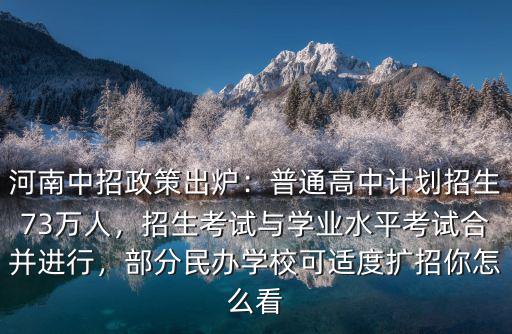 河南中招政策出爐：普通高中計劃招生73萬人，招生考試與學業(yè)水平考試合并進行，部分民辦學校可適度擴招你怎么看