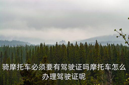 騎摩托車必須要有駕駛證嗎摩托車怎么辦理駕駛證呢