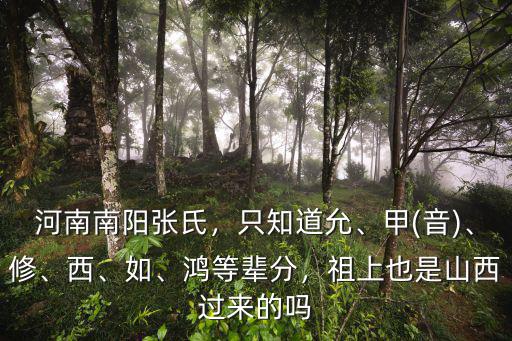 河南南陽張氏，只知道允、甲(音)、修、西、如、鴻等輩分，祖上也是山西過來的嗎