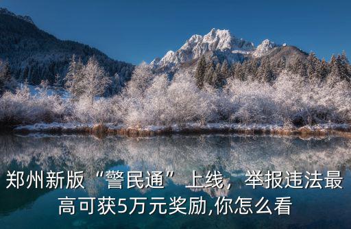 鄭州新版“警民通”上線，舉報違法最高可獲5萬元獎勵,你怎么看