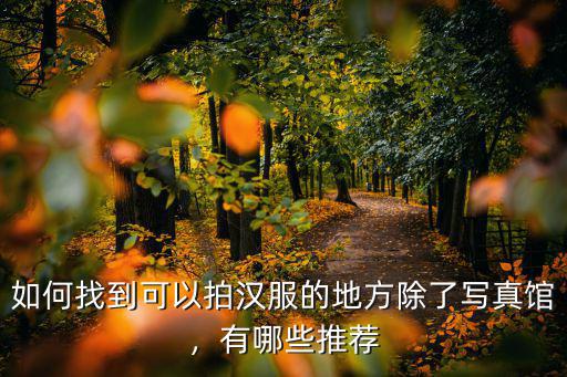 如何找到可以拍漢服的地方除了寫真館，有哪些推薦