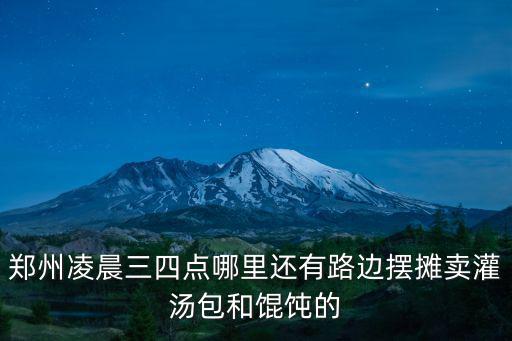 鄭州凌晨三四點哪里還有路邊擺攤賣灌湯包和餛飩的