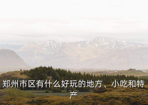 鄭州市區有什么好玩的地方、小吃和特產