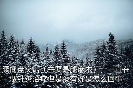 新鄉腰椎間盤突出腿麻怎么治療邱連慶好,主要是腿麻木