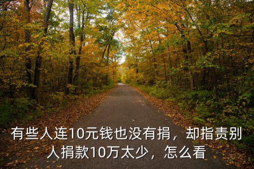 有些人連10元錢也沒有捐，卻指責別人捐款10萬太少，怎么看