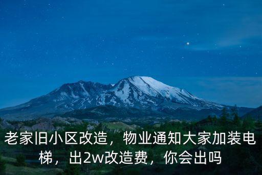 老家舊小區改造，物業通知大家加裝電梯，出2w改造費，你會出嗎