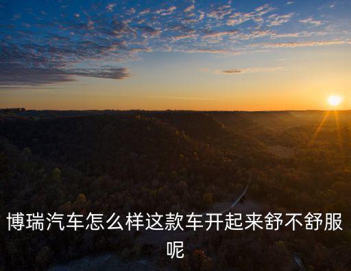 博瑞汽車怎么樣這款車開起來舒不舒服呢