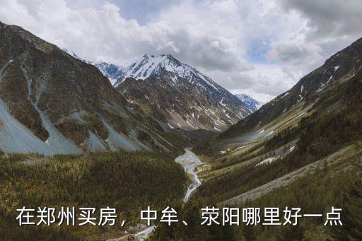 在鄭州買房，中牟、滎陽哪里好一點