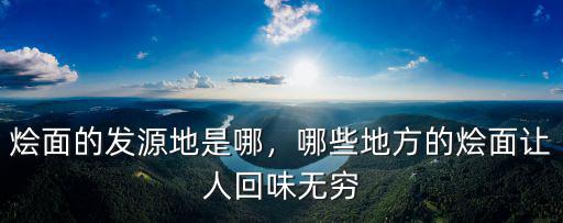 燴面的發(fā)源地是哪，哪些地方的燴面讓人回味無窮