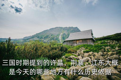 三國時期的許昌是哪里,江東大概是今天的哪些地方