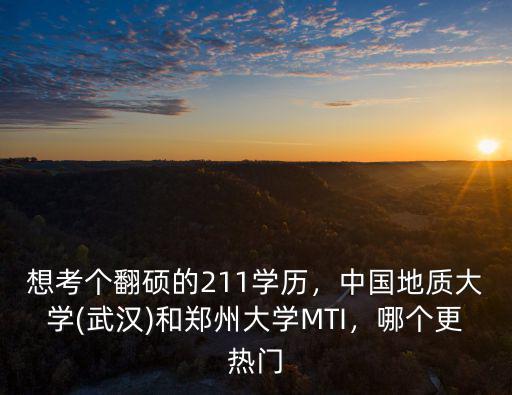 想考個翻碩的211學歷，中國地質大學(武漢)和鄭州大學MTI，哪個更熱門