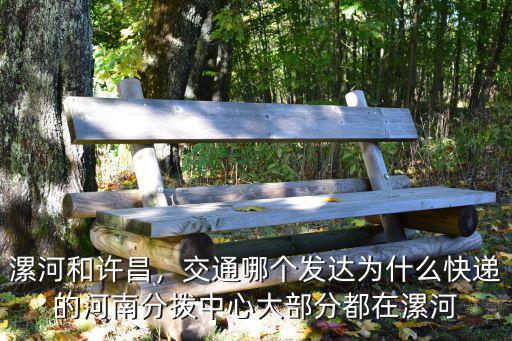 漯河和許昌，交通哪個發達為什么快遞的河南分撥中心大部分都在漯河