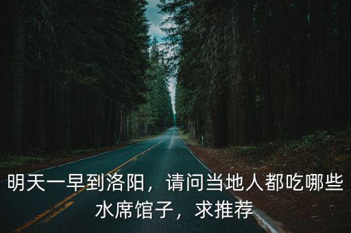 明天一早到洛陽，請問當地人都吃哪些水席館子，求推薦