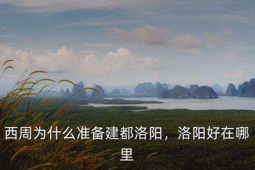 西周為什么準備建都洛陽，洛陽好在哪里