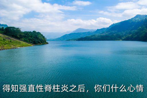 鄭州醫(yī)學(xué)院治強(qiáng)直性脊柱炎怎么樣,得知強(qiáng)直性脊柱炎之后