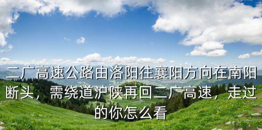 二廣高速公路由洛陽往襄陽方向在南陽斷頭，需繞道滬陜再回二廣高速，走過的你怎么看