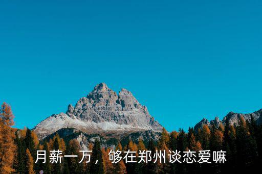 月薪一萬，夠在鄭州談戀愛嘛