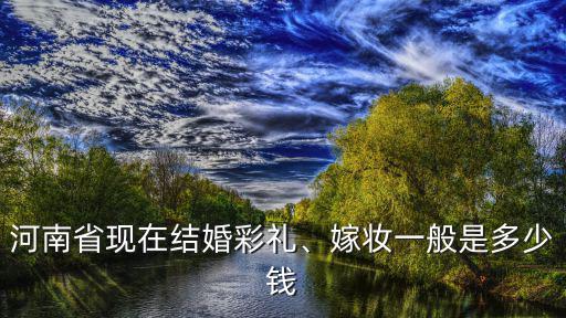 商丘永城彩禮一般多少錢,商丘睢縣今年的彩禮是多少