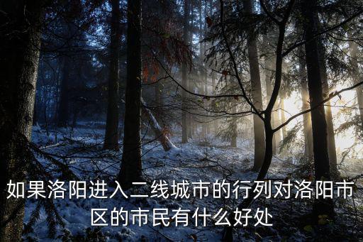 如果洛陽進(jìn)入二線城市的行列對洛陽市區(qū)的市民有什么好處