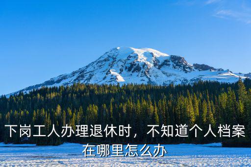 鄭州市失業人員檔案在哪里,不知道個人檔案在哪里怎么辦