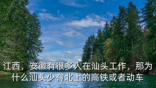 江西，安徽有很多人在汕頭工作，那為什么汕頭少有北上的高鐵或者動(dòng)車(chē)