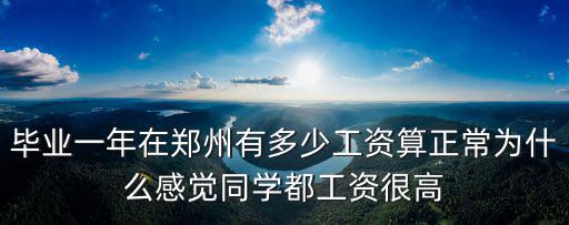 畢業一年在鄭州有多少工資算正常為什么感覺同學都工資很高
