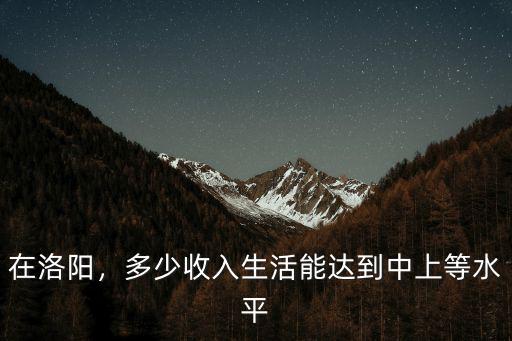 在洛陽，多少收入生活能達到中上等水平