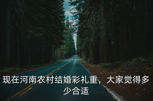 現在河南農村結婚彩禮重，大家覺得多少合適