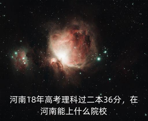河南18年高考理科過二本36分，在河南能上什么院校