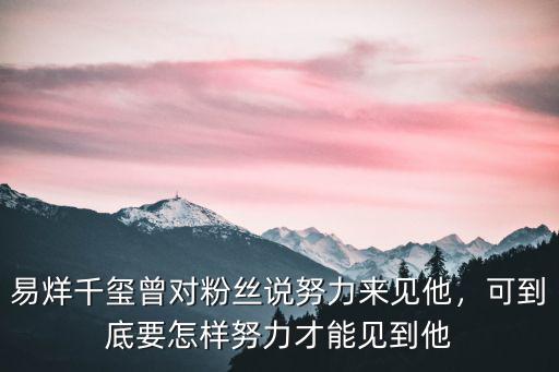 易烊千璽曾對粉絲說努力來見他，可到底要怎樣努力才能見到他