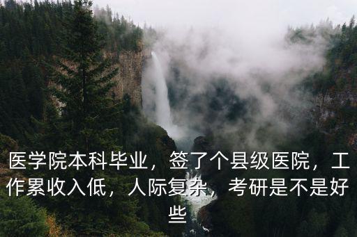 醫學院本科畢業，簽了個縣級醫院，工作累收入低，人際復雜，考研是不是好些