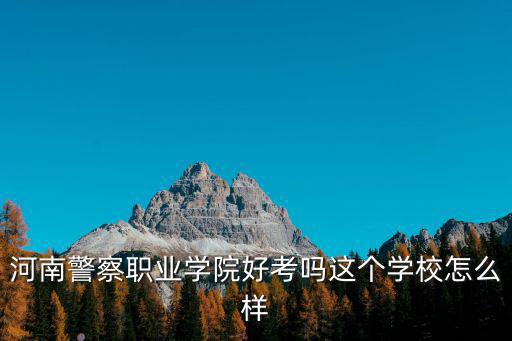 河南警察學院偵查學怎么樣,河南的鐵道警察學院怎么樣