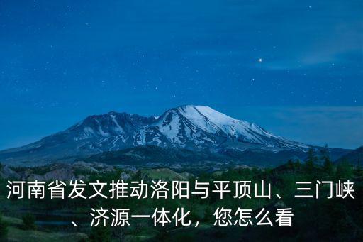 河南省發文推動洛陽與平頂山、三門峽、濟源一體化，您怎么看