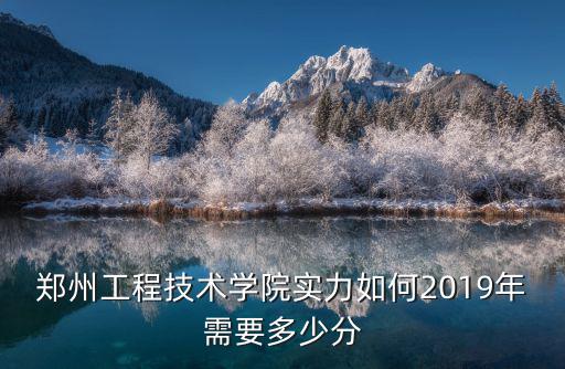 鄭州工程技術學院實力如何2019年需要多少分