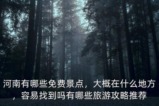 河南有哪些免費(fèi)景點(diǎn)，大概在什么地方，容易找到嗎有哪些旅游攻略推薦
